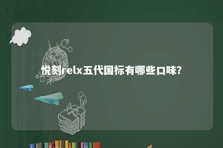 悦刻relx五代国标有哪些口味	？ 